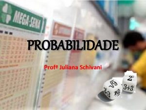 PROBABILIDADE Prof Juliana Schivani PROBABILIDADE PROF JULIANA SCHIVANI