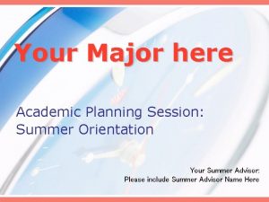Your Major here Academic Planning Session Summer Orientation