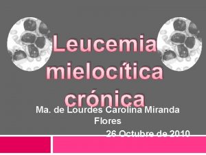 Leucemia mieloctica crnica Ma de Lourdes Carolina Miranda