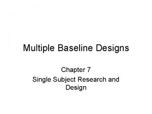 Multiple Baseline Designs Chapter 7 Single Subject Research
