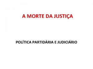 A MORTE DA JUSTIA POLTICA PARTIDRIA E JUDICIRIO