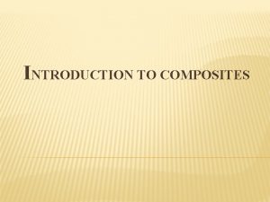 INTRODUCTION TO COMPOSITES What is meant by Composite