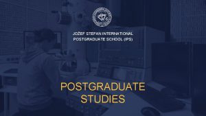 JOEF STEFAN INTERNATIONAL POSTGRADUATE SCHOOL IPS POSTGRADUATE STUDIES