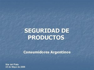 SEGURIDAD DE PRODUCTOS Consumidores Argentinos Mar del Plata