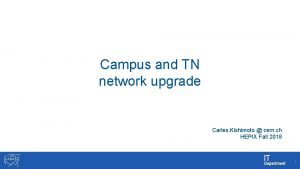 Campus and TN network upgrade Carles Kishimoto cern