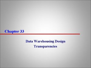 Chapter 33 Data Warehousing Design Transparencies Chapter Objectives