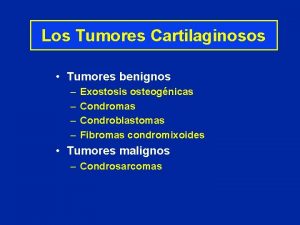 Los Tumores Cartilaginosos Tumores benignos Exostosis osteognicas Condromas