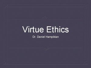 Virtue Ethics Dr Daniel Hampikian The Questions of