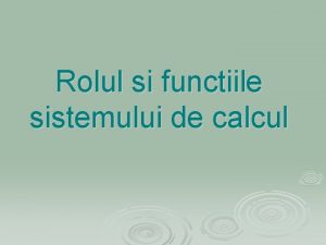 Rolul si functiile sistemului de calcul Structura calculatorului