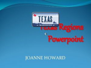 Texas Regions Powerpoint JOANNE HOWARD Can you name