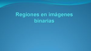 Regiones en imgenes binarias Temas Encontrar regiones conectadas