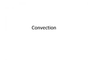 Convection Learning objectives Good know that convection is