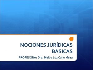 NOCIONES JURDICAS BSICAS PROFESORA Dra Melba Luz Calle