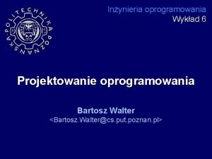 Inynieria oprogramowania Wykad 6 Projektowanie oprogramowania Bartosz Walter