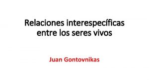 Relaciones interespecficas entre los seres vivos Juan Gontovnikas