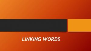 LINKING WORDS Why do we use them Linking