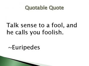 Quotable Quote Talk sense to a fool and