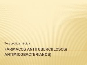 Teraputica mdica FRMACOS ANTITUBERCULOSOS ANTIMICOBACTERIANOS TRATAMIENTO DE LA