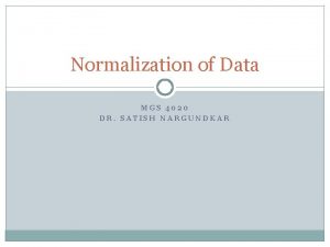 Normalization of Data MGS 4020 DR SATISH NARGUNDKAR