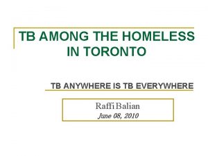 TB AMONG THE HOMELESS IN TORONTO TB ANYWHERE