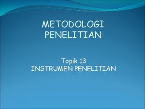 METODOLOGI PENELITIAN Topik 13 INSTRUMEN PENELITIAN BENTUK INSTRUMEN