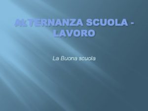 ALTERNANZA SCUOLA LAVORO La Buona scuola Cos e