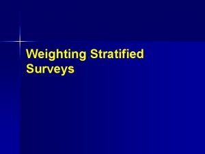 Weighting Stratified Surveys Stratification Scenario n n n