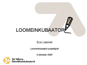 LOOMEINKUBAATOR Eva Leemet Loomeinkubaatori projektijuht 9 oktoober 2008