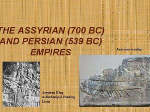 THE ASSYRIAN 700 BC AND PERSIAN 539 BC