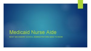 Medicaid Nurse Aide WHAT SECONDARY SCHOOL ADMINISTRATORS NEED