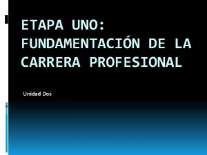 ETAPA UNO FUNDAMENTACIN DE LA CARRERA PROFESIONAL Unidad