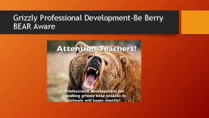 Grizzly Professional DevelopmentBe Berry BEAR Aware This can