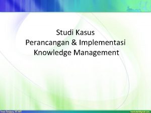 Studi Kasus Perancangan Implementasi Knowledge Management Perancangan Knowledge