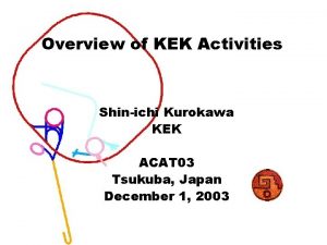 Overview of KEK Activities Shinichi Kurokawa KEK ACAT