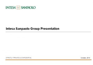 Intesa Sanpaolo Group Presentation STRICTLY PRIVATE CONFIDENTIAL October