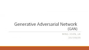 Generative Adversarial Network GAN MING HSIEN LAI 20170605