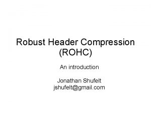 Robust Header Compression ROHC An introduction Jonathan Shufelt