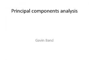 Principal components analysis Gavin Band Why do PCA