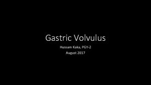 Gastric Volvulus Hussam Kaka PGY2 August 2017 Case