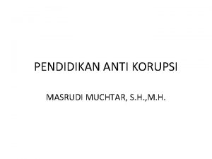 PENDIDIKAN ANTI KORUPSI MASRUDI MUCHTAR S H M