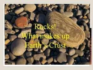 Rocks What makes up Earths Crust Three types