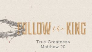 True Greatness Matthew 20 True Greatness RESIDES IN