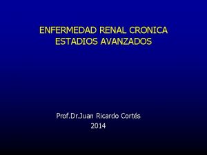 ENFERMEDAD RENAL CRONICA ESTADIOS AVANZADOS Prof Dr Juan