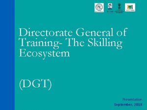 Directorate General of Training The Skilling Ecosystem DGT