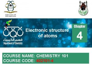 Electronic structure of atoms COURSE NAME CHEMISTRY 101