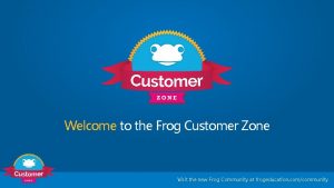 Welcome to the Frog Customer Zone Visit the