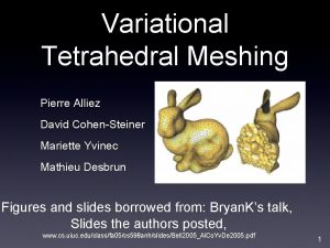 Variational Tetrahedral Meshing Pierre Alliez David CohenSteiner Mariette