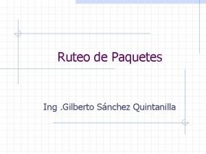 Ruteo de Paquetes Ing Gilberto Snchez Quintanilla Introduccin