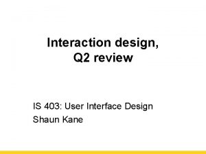 Interaction design Q 2 review IS 403 User