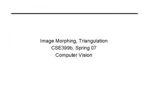 Image Morphing Triangulation CSE 399 b Spring 07